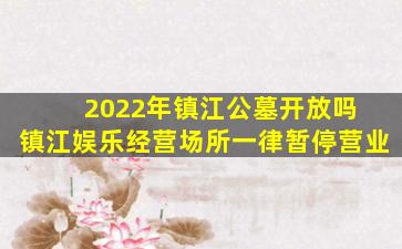 2022年镇江公墓开放吗 镇江娱乐经营场所一律暂停营业